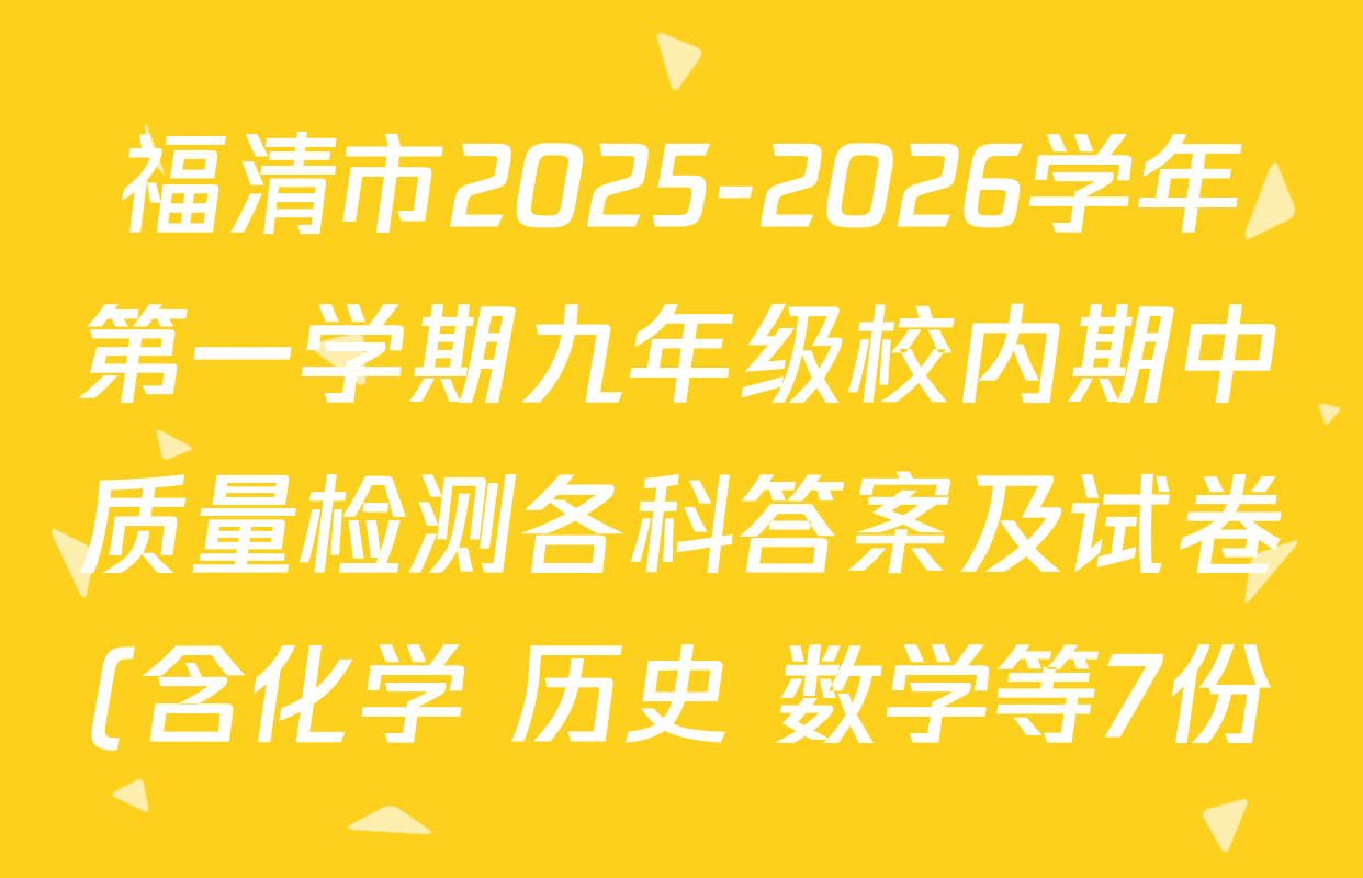 福清市2025-2026学年第一学期九年级校内期中质量检测各科答案及试卷(含化学 历史 数学等7份) 福清市2025-2026学年第一学期九年级校内期中质量检测各科答案及试卷(含化学 历史 数学等7份)